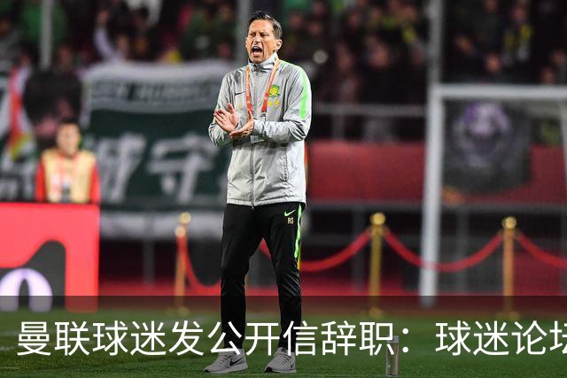 曼联球迷发公开信辞职：球迷论坛无法做实事，球队和球迷关系破裂
