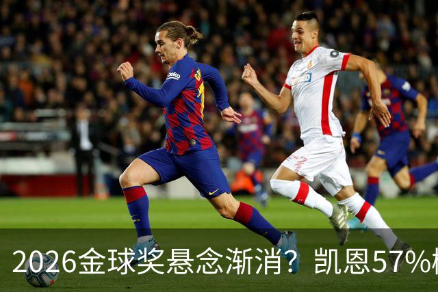 2026金球奖悬念渐消？凯恩57%概率断层领跑，数据与荣誉的完美闭环