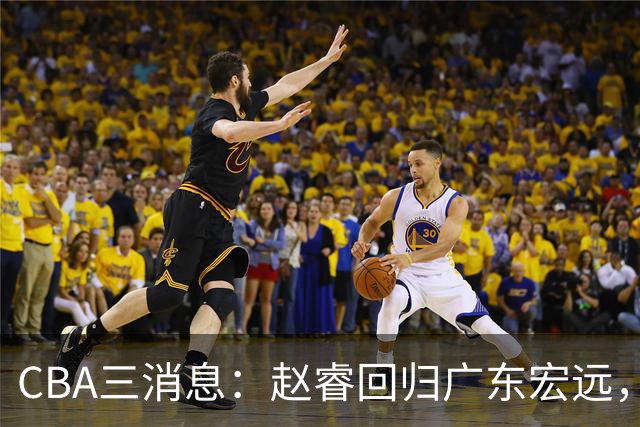 CBA三消息：赵睿回归广东宏远，韩德君立新功，广东报价北京外援